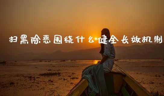 扫黑除恶围绕什么健全长效机制_https://www.apanben.com_股市指导_第1张