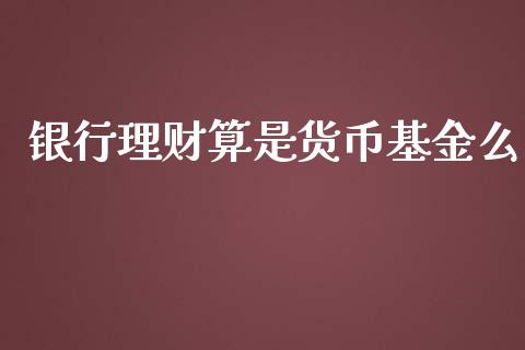 银行理财算是货币基金么_https://www.apanben.com_国际财经_第1张