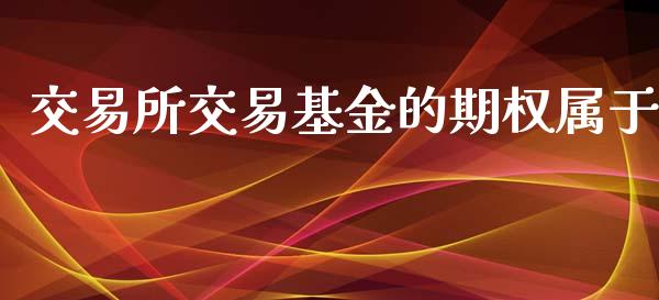 交易所交易基金的期权属于_https://www.apanben.com_在线喊单_第1张