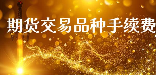 期货交易品种手续费_https://www.apanben.com_股市指导_第1张