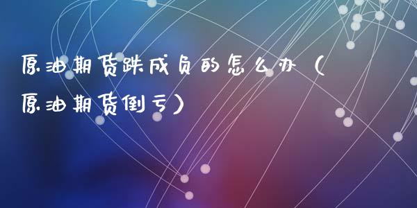 原油期货跌成负的怎么办（原油期货倒亏）_https://www.apanben.com_国际期货_第1张