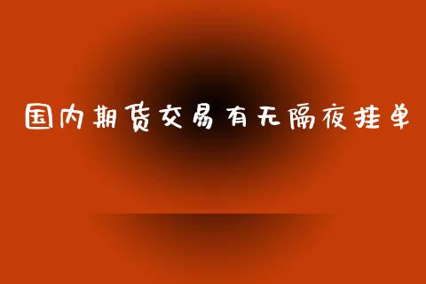 国内期货交易有无隔夜挂单_https://www.apanben.com_国际期货_第1张
