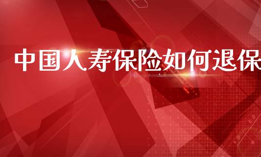 中国人寿保险如何退保_https://www.apanben.com_期货学院_第1张