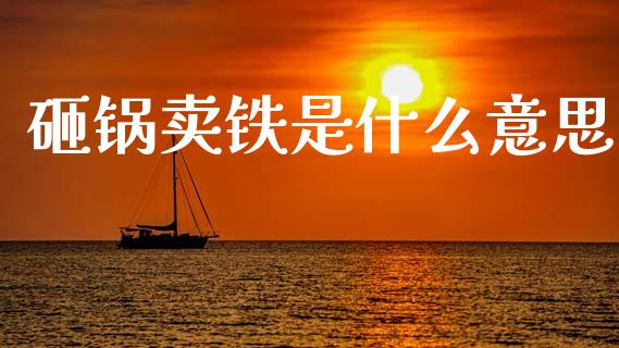 砸锅卖铁是什么意思_https://www.apanben.com_期货学院_第1张