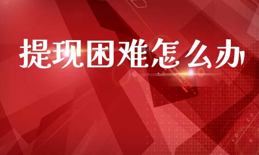 提现困难怎么办_https://www.apanben.com_股市指导_第1张
