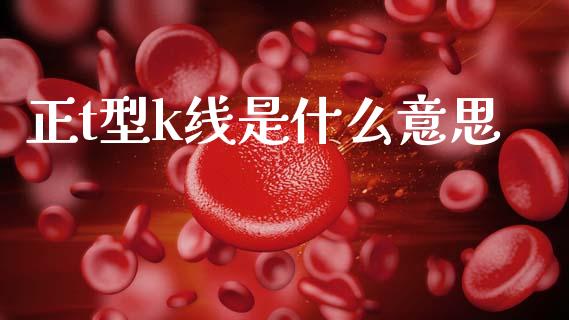 正t型k线是什么意思_https://www.apanben.com_期货学院_第1张