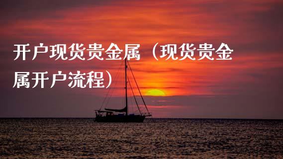 开户现货贵金属（现货贵金属开户流程）_https://www.apanben.com_期货学院_第1张
