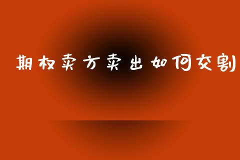 期权卖方卖出如何交割_https://www.apanben.com_股票怎么玩_第1张