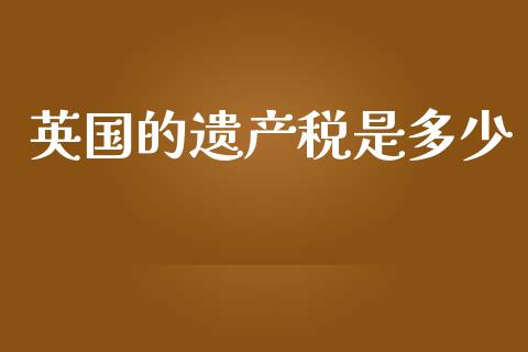 英国的遗产税是多少_https://www.apanben.com_期货学院_第1张