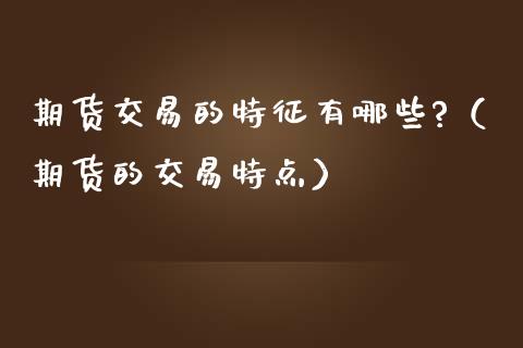 期货交易的特征有哪些?（期货的交易特点）_https://www.apanben.com_在线喊单_第1张
