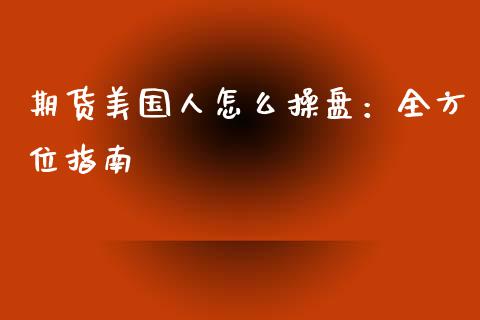期货美国人怎么操盘：全方位指南_https://www.apanben.com_股票怎么玩_第1张