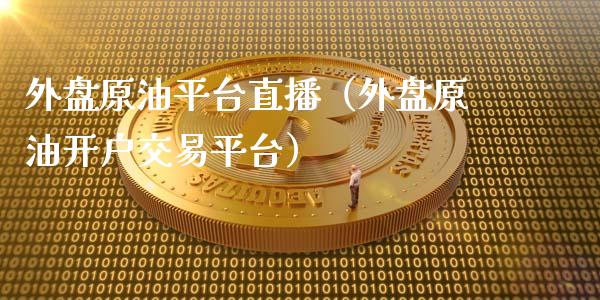 外盘原油平台直播（外盘原油开户交易平台）_https://www.apanben.com_在线喊单_第1张
