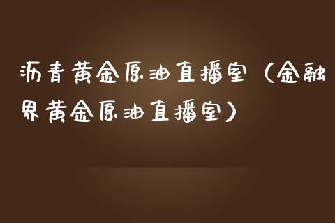 沥青黄金原油直播室（金融界黄金原油直播室）_https://www.apanben.com_在线喊单_第1张