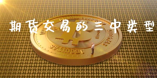 期货交易的三中类型_https://www.apanben.com_国际期货_第1张