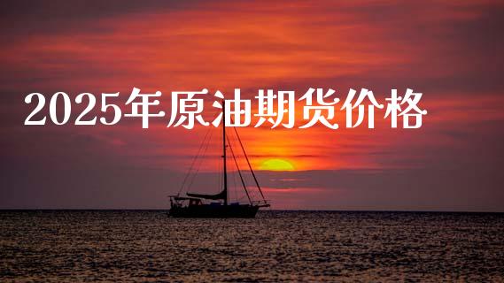 2025年原油期货价格_https://www.apanben.com_国际期货_第1张