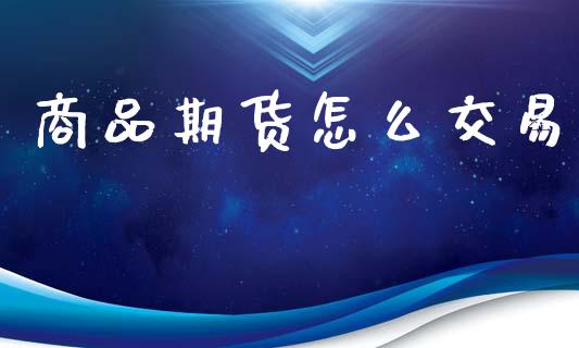 商品期货怎么交易_https://www.apanben.com_股票怎么玩_第1张