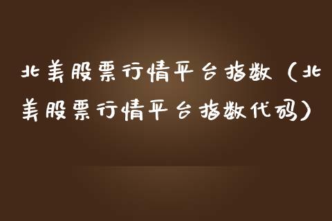 北美股票行情平台指数（北美股票行情平台指数代码）_https://www.apanben.com_股市分析_第1张