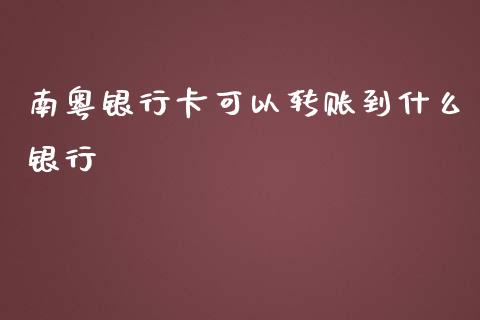 南粤银行卡可以转账到什么银行_https://www.apanben.com_国际期货_第1张