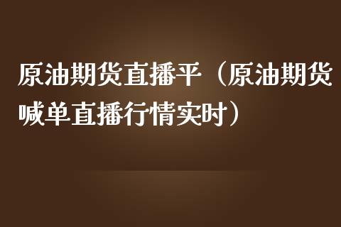原油期货直播平（原油期货喊单直播行情实时）_https://www.apanben.com_在线喊单_第1张