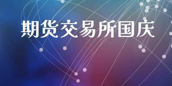 期货交易所国庆_https://www.apanben.com_国际期货_第1张
