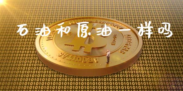 石油和原油一样吗_https://www.apanben.com_在线喊单_第1张