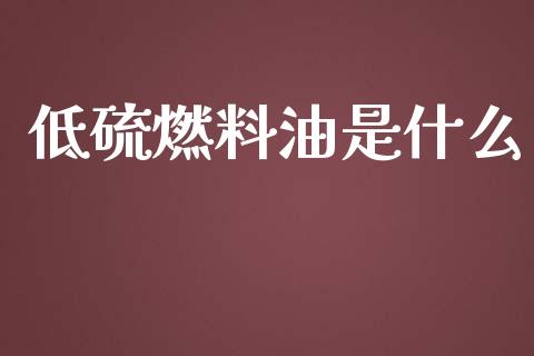 低硫燃料油是什么_https://www.apanben.com_期货学院_第1张