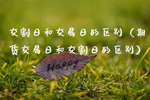 交割日和交易日的区别（期货交易日和交割日的区别）_https://www.apanben.com_国际期货_第1张