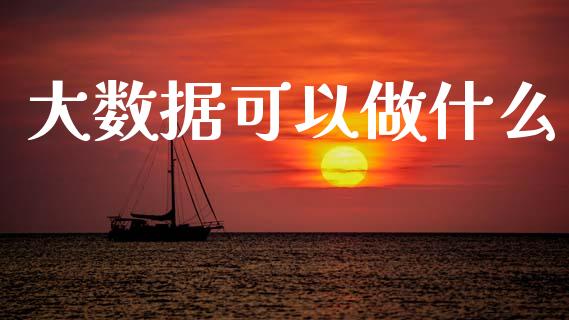 大数据可以做什么_https://www.apanben.com_在线喊单_第1张