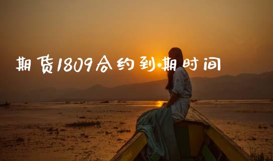 期货1809合约到期时间_https://www.apanben.com_财经资讯_第1张