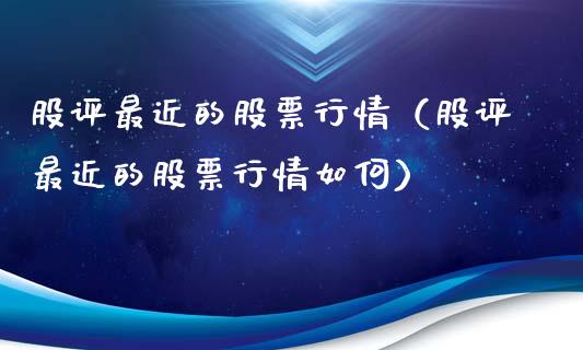 股评最近的股票行情（股评最近的股票行情如何）_https://www.apanben.com_股市指导_第1张