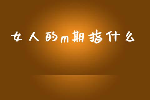 女人的m期指什么_https://www.apanben.com_股票怎么玩_第1张