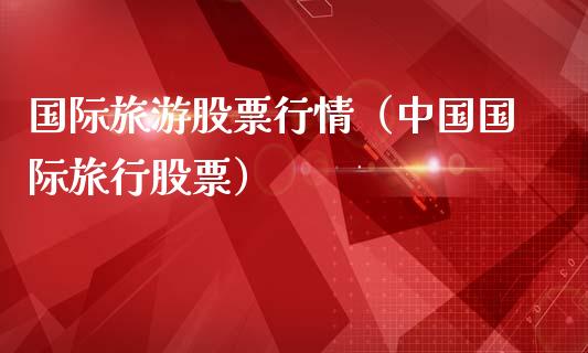 国际旅游股票行情（中国国际旅行股票）_https://www.apanben.com_股票怎么玩_第1张