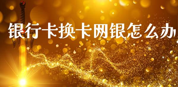 银行卡换卡网银怎么办_在线喊单_第1张_安贝财经网 银行卡换卡网银怎么办_https://www.apanben.com_在线喊单_第1张