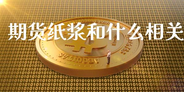 期货纸浆和什么相关_https://www.apanben.com_在线喊单_第1张