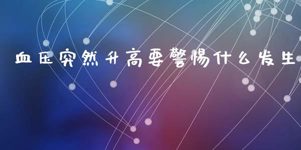 血压突然升高要警惕什么发生_https://www.apanben.com_股市分析_第1张