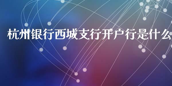 杭州银行西城支行开户行是什么_https://www.apanben.com_股票怎么玩_第1张