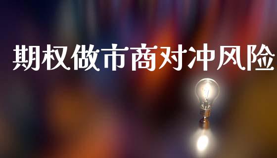 期权做市商对冲风险_https://www.apanben.com_股市分析_第1张