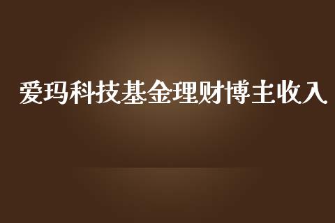爱玛科技基金理财博主收入_https://www.apanben.com_财经资讯_第1张