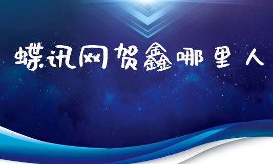 蝶讯网贺鑫哪里人_https://www.apanben.com_财经资讯_第1张