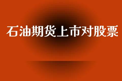 石油期货上市对股票_https://www.apanben.com_国际期货_第1张