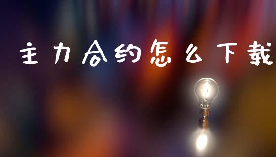 主力合约怎么下载_https://www.apanben.com_股市指导_第1张