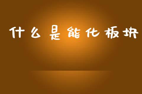什么是能化板块_https://www.apanben.com_国际期货_第1张