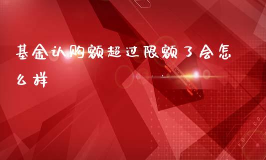 基金认购额超过限额了会怎么样_https://www.apanben.com_国际期货_第1张