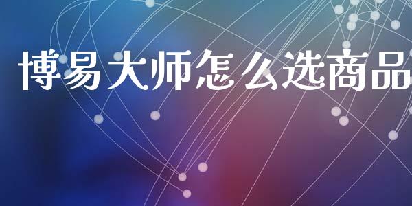 博易大师怎么选商品_https://www.apanben.com_在线喊单_第1张