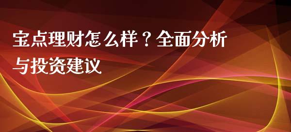 宝点理财怎么样?全面分析与投资建议_股票怎么玩_第1张_安贝财经网 宝点理财怎么样?全面分析与投资建议_https://www.apanben.com_股票怎么玩_第1张