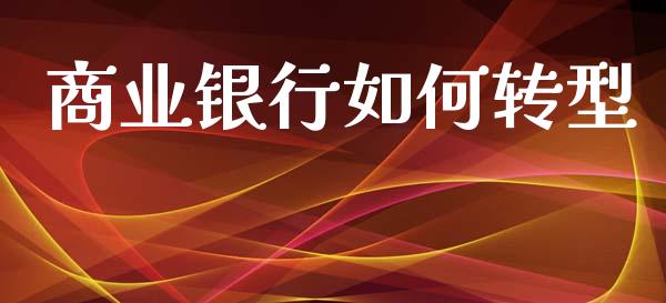 商业银行如何转型_https://www.apanben.com_国际期货_第1张