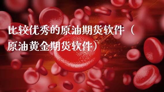 比较优秀的原油期货软件（原油黄金期货软件）_https://www.apanben.com_期货学院_第1张