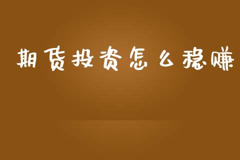 期货投资怎么稳赚_https://www.apanben.com_股市指导_第1张