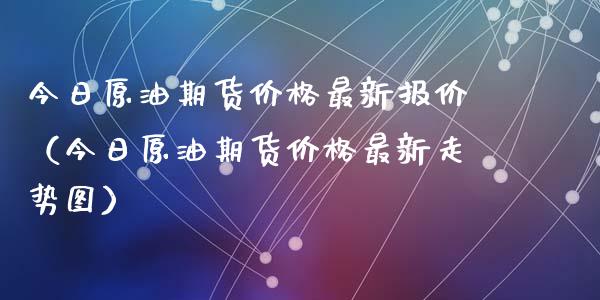 今日原油期货价格最新报价（今日原油期货价格最新走势图）_https://www.apanben.com_国际期货_第1张