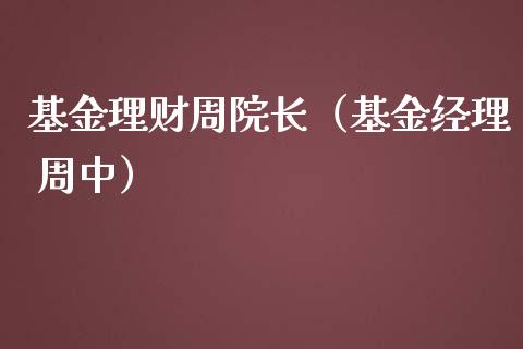 基金理财周院长（基金经理 周中）_https://www.apanben.com_国际财经_第1张